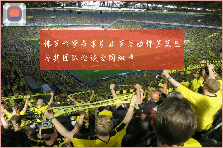佛罗伦萨寻求引进罗马边锋苏莱已与其团队洽谈合同细节