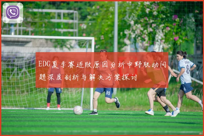 EDG夏季赛连败原因分析中野联动问题深度剖析与解决方案探讨