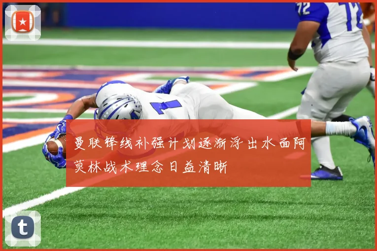 曼联锋线补强计划逐渐浮出水面阿莫林战术理念日益清晰